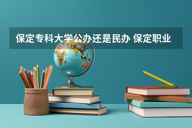 保定专科大学公办还是民办 保定职业技术学院是公办还是民办