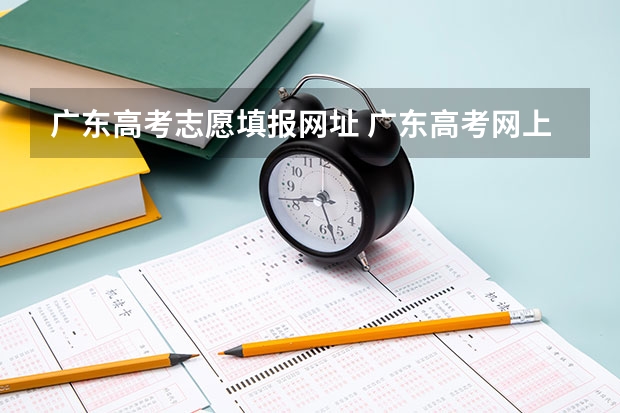 广东高考志愿填报网址 广东高考网上填报志愿网站是什么