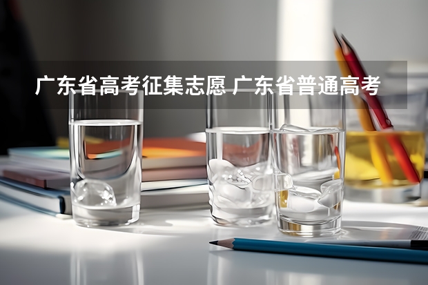广东省高考征集志愿 广东省普通高考征集志愿什么时候开始