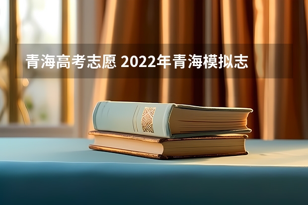 青海高考志愿 2022年青海模拟志愿填报时间安排