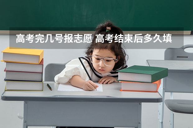 高考完几号报志愿 高考结束后多久填志愿