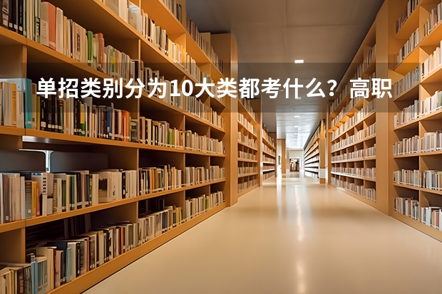 单招类别分为10大类都考什么?高职单招是什么意思?