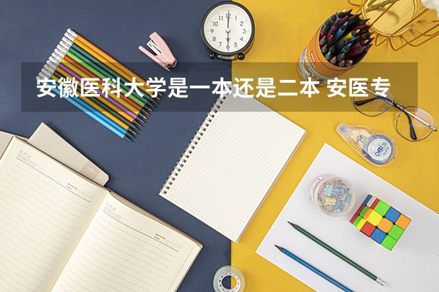 安徽医科大学是一本还是二本 安医专口腔医学分数线
