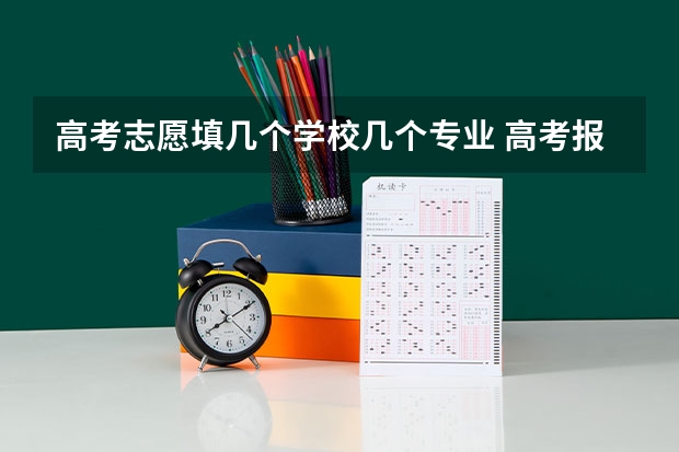高考志愿填几个学校几个专业 高考报志愿可以选几个学校 应该该怎么填