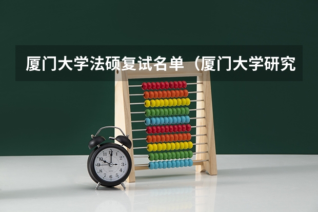 厦门大学法硕复试名单(厦门大学研究生分数线)