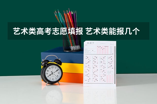 艺术类高考志愿填报 艺术类能报几个志愿