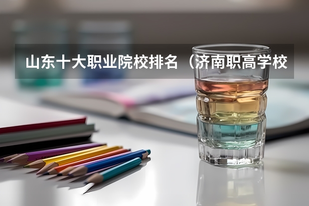 山东十大职业院校排名（济南职高学校排名榜）