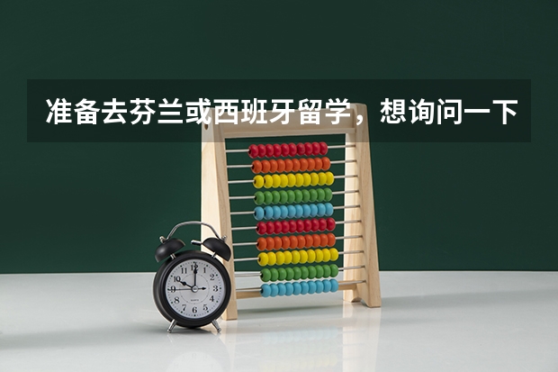 准备去芬兰或西班牙留学,想询问一下这些地方的学校需要递交什么材料?生活条件如何?哪些学校的哪些专业