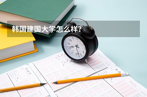 韩国建国大学怎么样?