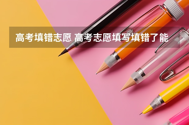 高考填错志愿 高考志愿填写填错了能够更改吗?