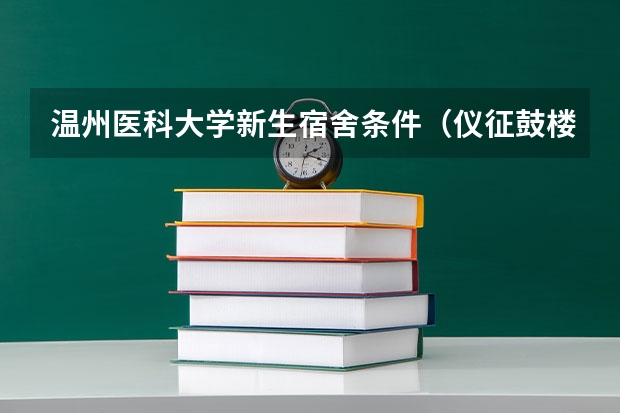 温州医科大学新生宿舍条件（仪征鼓楼医院员工护士宿舍咋样？）