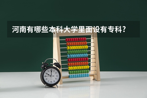 河南有哪些本科大学里面设有专科?