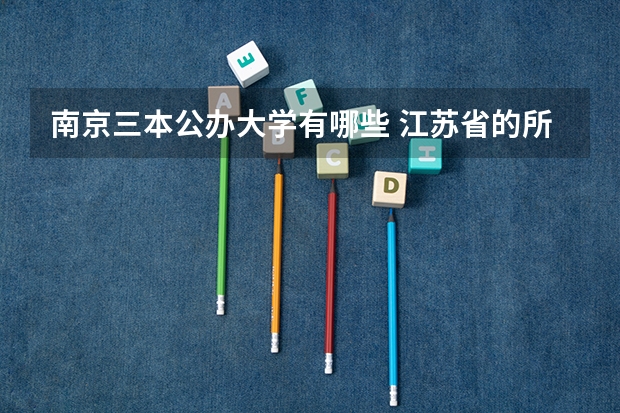 南京三本公办大学有哪些 江苏省的所有三本院校