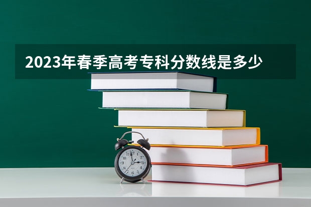 2023年春季高考专科分数线是多少？