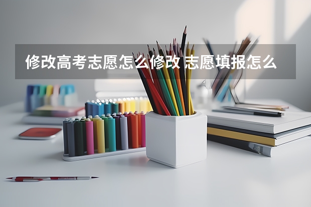 修改高考志愿怎么修改 志愿填报怎么修改志愿