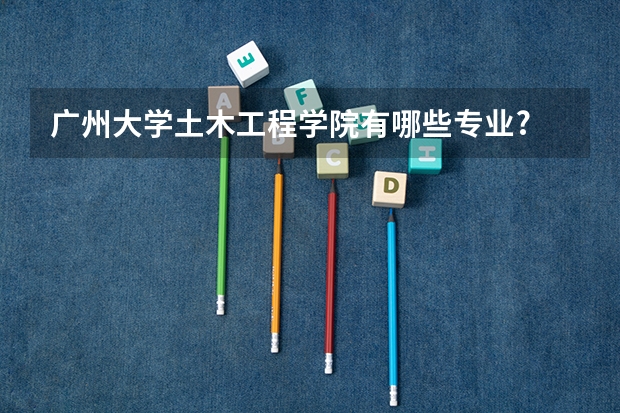 广州大学土木工程学院有哪些专业?