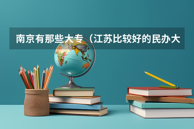 南京有那些大专（江苏比较好的民办大专）