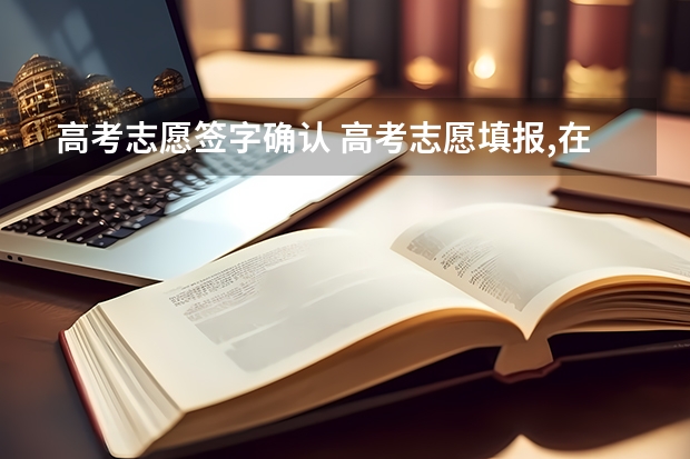 高考志愿签字确认 高考志愿填报,在网上填后,还需要去学校确认签字吗??