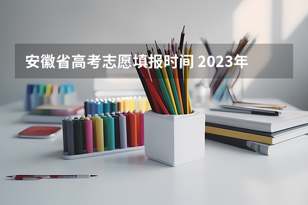安徽省高考志愿填报时间 2023年安徽高考填志愿时间