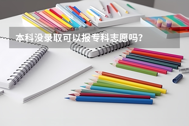 本科没录取可以报专科志愿吗？