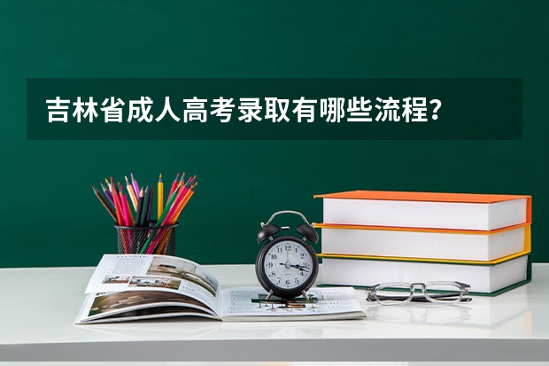 吉林省成人高考录取有哪些流程?
