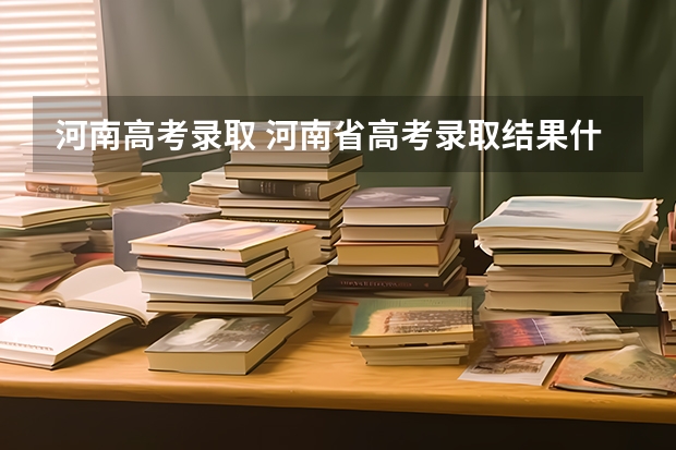河南高考录取 河南省高考录取结果什么时候出来？