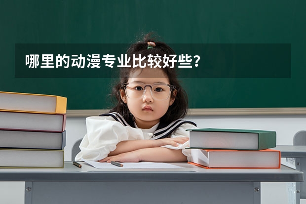 哪里的动漫专业比较好些？