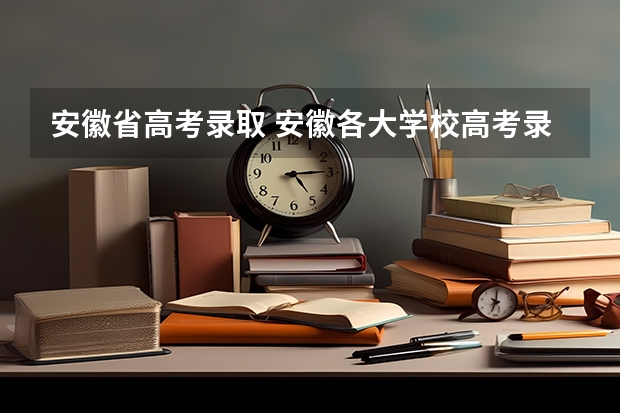 安徽省高考录取 安徽各大学校高考录取分数线
