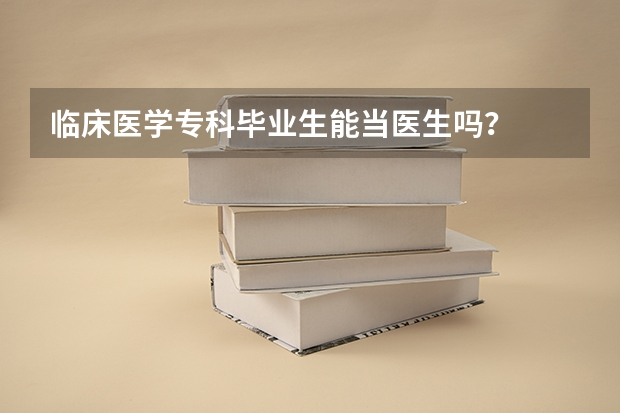 临床医学专科毕业生能当医生吗?