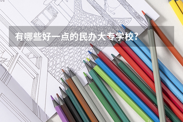 有哪些好一点的民办大专学校?