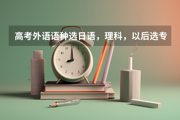 高考外语语种选日语,理科,以后选专业有哪些限制