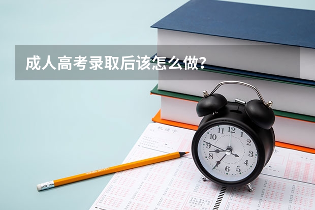 成人高考录取后该怎么做?