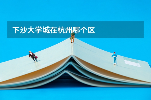 下沙大学城在杭州哪个区