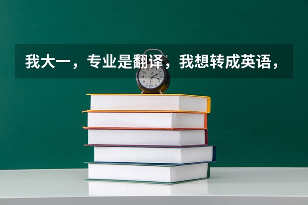 我大一，专业是翻译，我想转成英语，要做什么准备。
