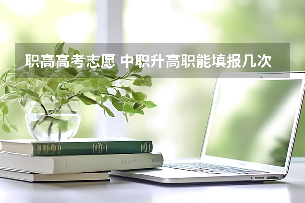 职高高考志愿 中职升高职能填报几次志愿