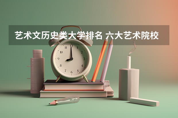 艺术文历史类大学排名 六大艺术院校排名