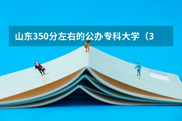 山东350分左右的公办专科大学（350左右的专科学校）