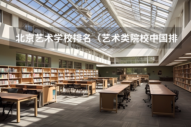 北京艺术学校排名（艺术类院校中国排名）