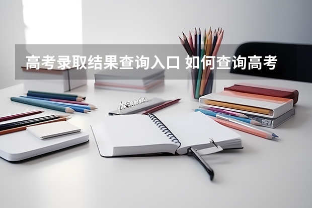 高考录取结果查询入口 如何查询高考录取结果？