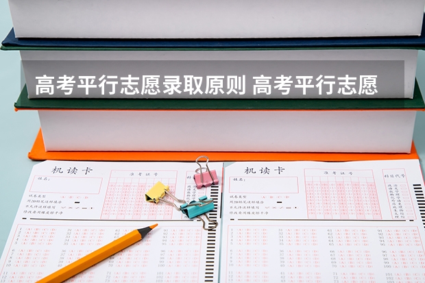 高考平行志愿录取原则 高考平行志愿录取规则及填报技巧有哪些?
