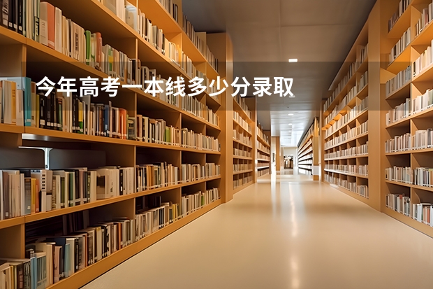 今年高考一本线多少分录取