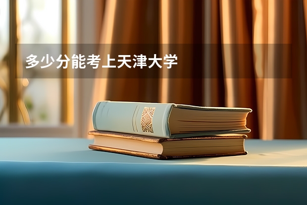 多少分能考上天津大学