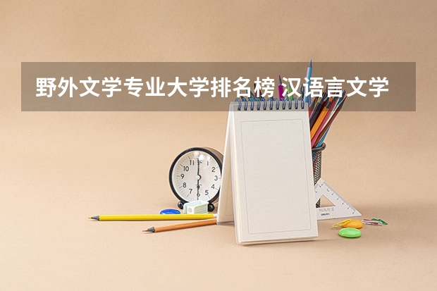 野外文学专业大学排名榜 汉语言文学专业大学排名