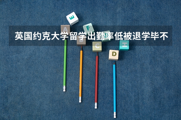 英国约克大学留学出勤率低被退学毕不了业怎么办？