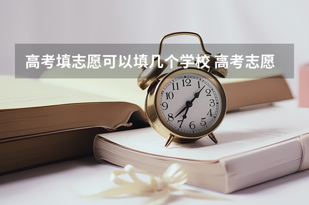 高考填志愿可以填几个学校 高考志愿填报可以填几所学校