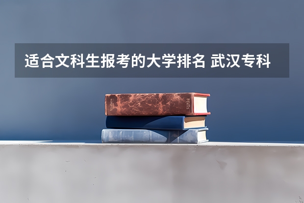 适合文科生报考的大学排名 武汉专科大学排名文科