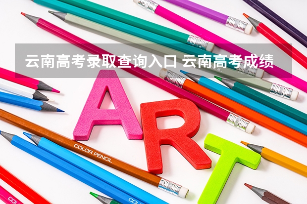 云南高考录取查询入口 云南高考成绩查询系统入口官网