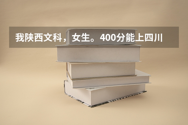 我陕西文科，女生。400分能上四川什么三本大学？