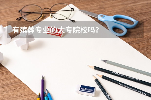 有殡葬专业的大专院校吗？