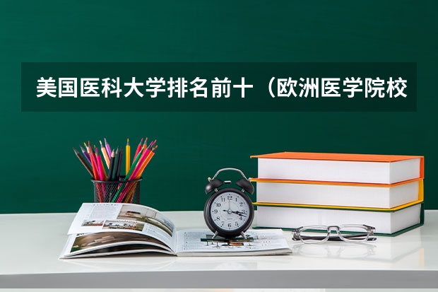 美国医科大学排名前十（欧洲医学院校排名）